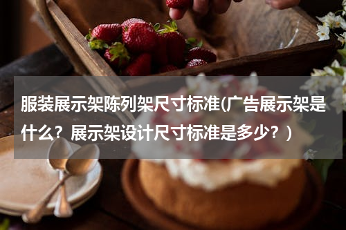 服装展示架陈列架尺寸标准(广告展示架是什么？展示架设计尺寸标准是多少？)