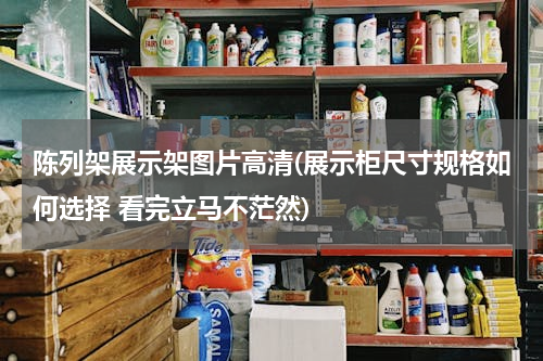 陈列架展示架图片高清(展示柜尺寸规格如何选择 看完立马不茫然)