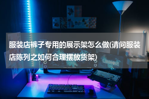 服装店裤子专用的展示架怎么做(请问服装店陈列之如何合理摆放货架)