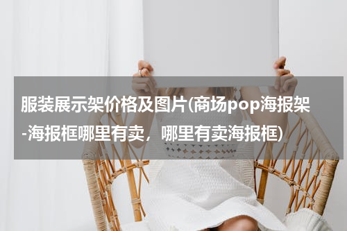 服装展示架价格及图片(商场pop海报架-海报框哪里有卖，哪里有卖海报框)