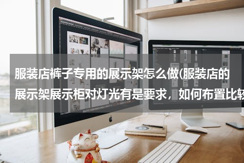 服装店裤子专用的展示架怎么做(服装店的展示架展示柜对灯光有是要求，如何布置比较好。)