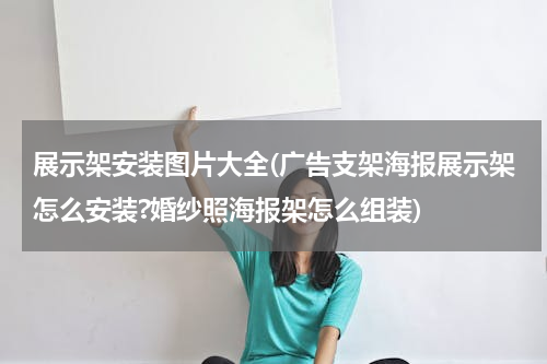 展示架安装图片大全(广告支架海报展示架怎么安装?婚纱照海报架怎么组装)
