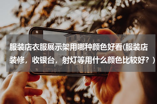 服装店衣服展示架用哪种颜色好看(服装店装修，收银台，射灯等用什么颜色比较好？)