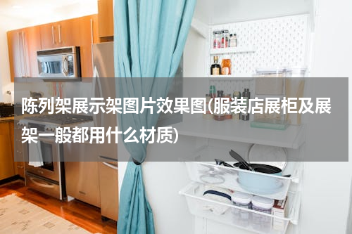 陈列架展示架图片效果图(服装店展柜及展架一般都用什么材质)