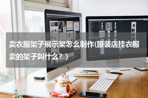 卖衣服架子展示架怎么制作(服装店挂衣服卖的架子叫什么？)