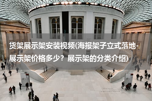 货架展示架安装视频(海报架子立式落地-展示架价格多少？展示架的分类介绍)