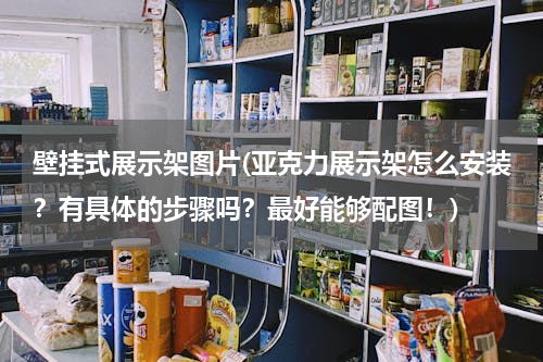 壁挂式展示架图片(亚克力展示架怎么安装？有具体的步骤吗？最好能够配图！)