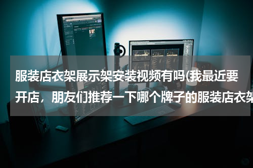 服装店衣架展示架安装视频有吗(我最近要开店，朋友们推荐一下哪个牌子的服装店衣架展示架好？ 我在南京)