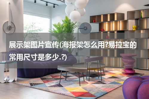 展示架图片宣传(海报架怎么用?易拉宝的常用尺寸是多少.?)