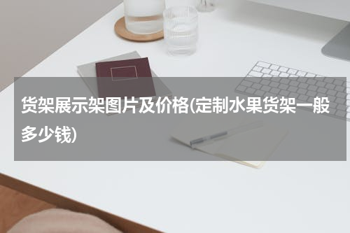 货架展示架图片及价格(定制水果货架一般多少钱)