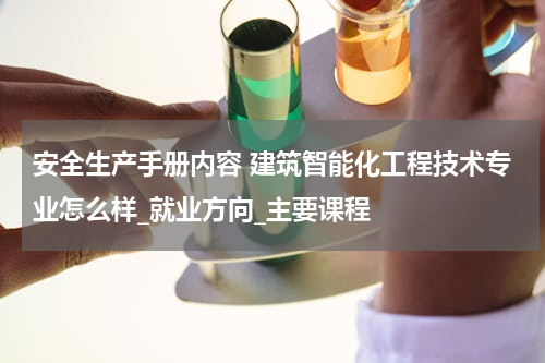 安全生产手册内容 建筑智能化工程技术专业怎么样_就业方向_主要课程