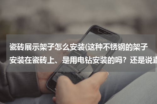 瓷砖展示架子怎么安装(这种不锈钢的架子安装在瓷砖上、是用电钻安装的吗？还是说直接用螺丝钉旋转？)