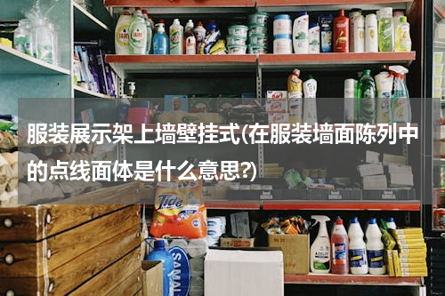 服装展示架上墙壁挂式(在服装墙面陈列中的点线面体是什么意思?)