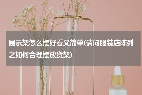 展示架怎么摆好看又简单(请问服装店陈列之如何合理摆放货架)