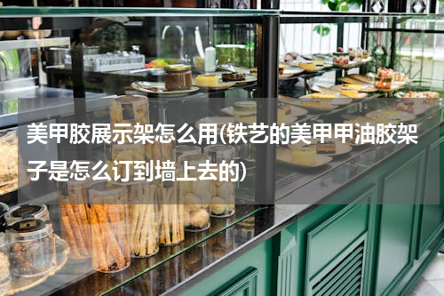 美甲胶展示架怎么用(铁艺的美甲甲油胶架子是怎么订到墙上去的)