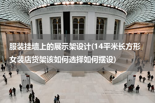 服装挂墙上的展示架设计(14平米长方形女装店货架该如何选择如何摆设)