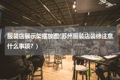 服装店展示架摆放图(苏州服装店装修注意什么事项？)