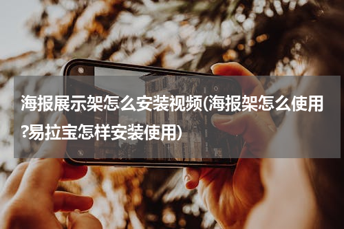 海报展示架怎么安装视频(海报架怎么使用?易拉宝怎样安装使用)
