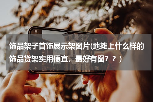 饰品架子首饰展示架图片(地摊上什么样的饰品货架实用便宜，最好有图？？)