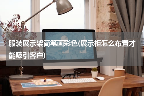 服装展示架简笔画彩色(展示柜怎么布置才能吸引客户)