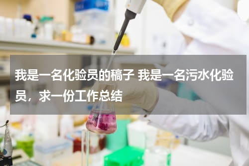 我是一名化验员的稿子 我是一名污水化验员，求一份工作总结