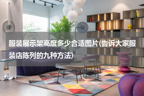 服装展示架高度多少合适图片(告诉大家服装店陈列的九种方法)
