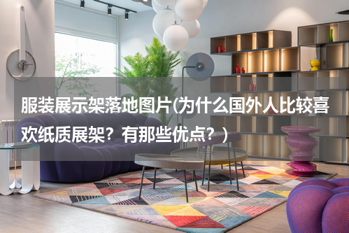 服装展示架落地图片(为什么国外人比较喜欢纸质展架？有那些优点？)
