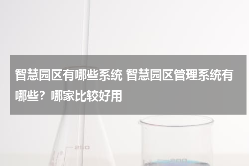 智慧园区有哪些系统 智慧园区管理系统有哪些？哪家比较好用