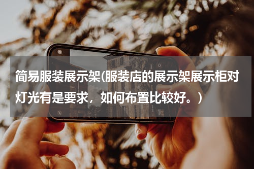 简易服装展示架(服装店的展示架展示柜对灯光有是要求，如何布置比较好。)