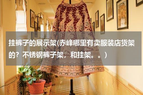 挂裤子的展示架(赤峰哪里有卖服装店货架的？不锈钢裤子架，和挂架。。)