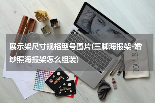 展示架尺寸规格型号图片(三脚海报架-婚纱照海报架怎么组装)