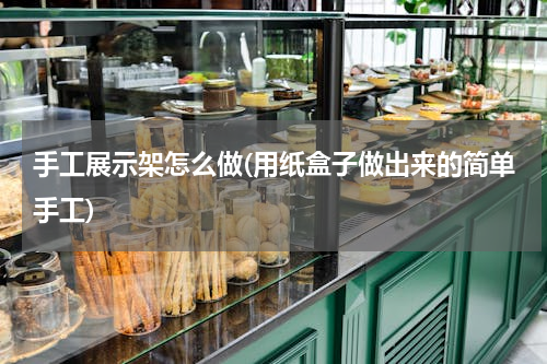 手工展示架怎么做(用纸盒子做出来的简单手工)