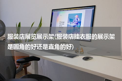 服装店展览展示架(服装店挂衣服的展示架是圆角的好还是直角的好)