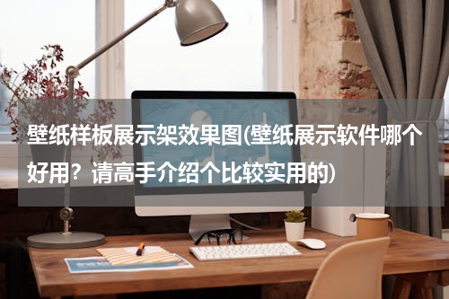 壁纸样板展示架效果图(壁纸展示软件哪个好用？请高手介绍个比较实用的)