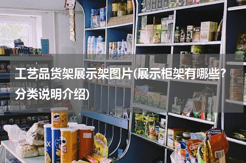 工艺品货架展示架图片(展示柜架有哪些？分类说明介绍)