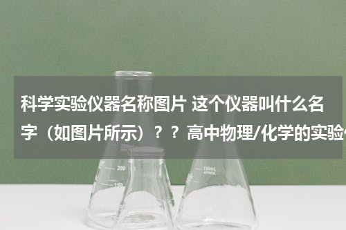 科学实验仪器名称图片 这个仪器叫什么名字（如图片所示）？？高中物理/化学的实验仪器