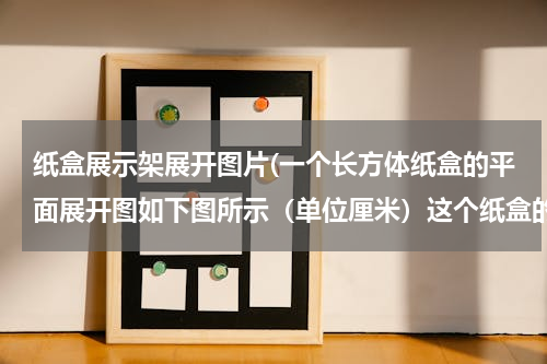 纸盒展示架展开图片(一个长方体纸盒的平面展开图如下图所示（单位厘米）这个纸盒的表面积是多少？纸盒所占空间有多大？)