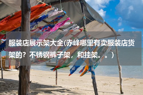 服装店展示架大全(赤峰哪里有卖服装店货架的？不锈钢裤子架，和挂架。。)