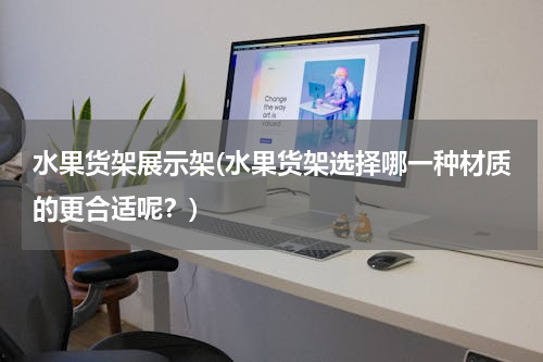 水果货架展示架(水果货架选择哪一种材质的更合适呢？)