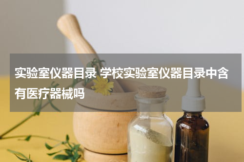 实验室仪器目录 学校实验室仪器目录中含有医疗器械吗
