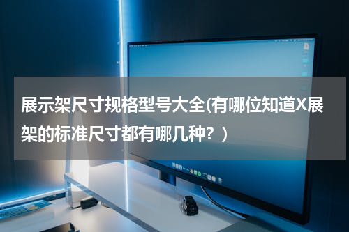 展示架尺寸规格型号大全(有哪位知道X展架的标准尺寸都有哪几种？)