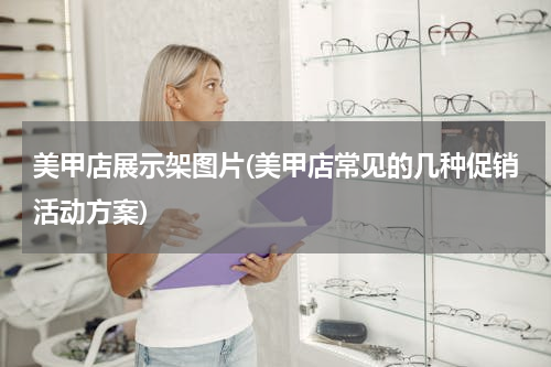 美甲店展示架图片(美甲店常见的几种促销活动方案)