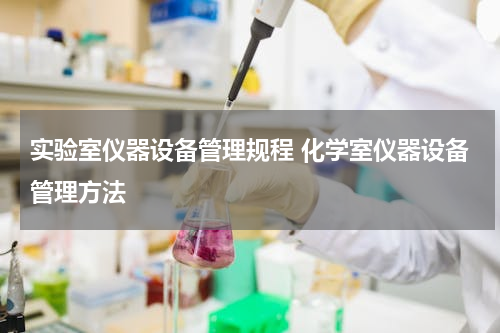 实验室仪器设备管理规程 化学室仪器设备管理方法