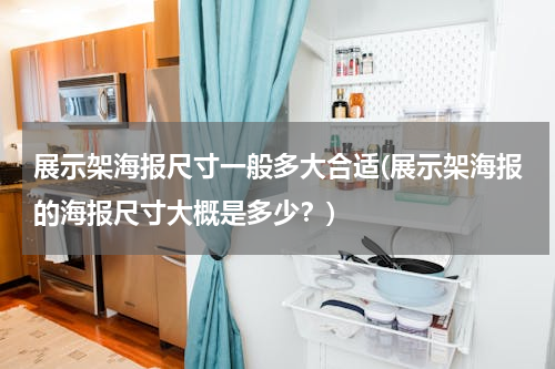 展示架海报尺寸一般多大合适(展示架海报的海报尺寸大概是多少？)