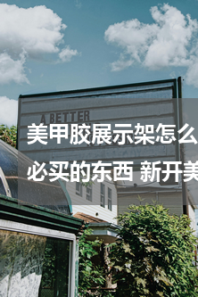 美甲胶展示架怎么安装(十大新手开美甲店必买的东西 新开美甲店需要买什么东西)
