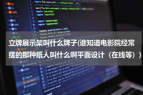 立牌展示架叫什么牌子(谁知道电影院经常摆的那种纸人叫什么啊平面设计（在线等）)
