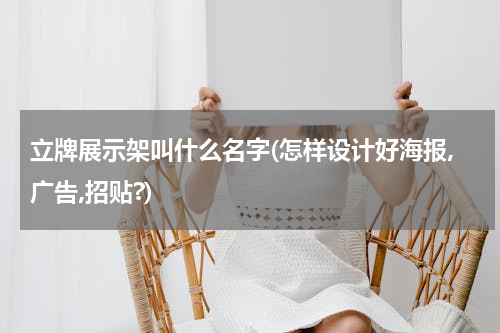 立牌展示架叫什么名字(怎样设计好海报,广告,招贴?)