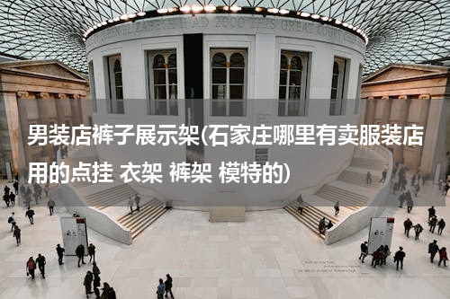 男装店裤子展示架(石家庄哪里有卖服装店用的点挂 衣架 裤架 模特的)