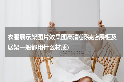 衣服展示架图片效果图高清(服装店展柜及展架一般都用什么材质)