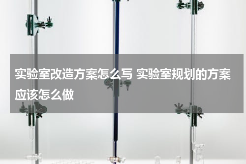 实验室改造方案怎么写 实验室规划的方案应该怎么做